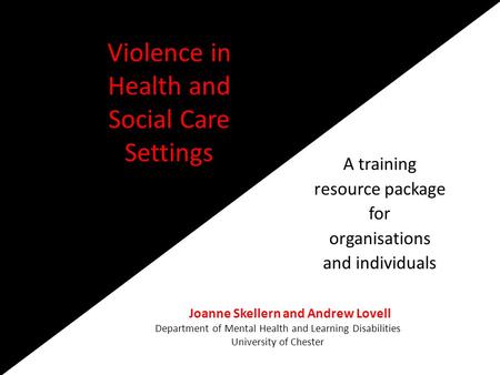 Violence in Health and Social Care Settings A training resource package for organisations and individuals Joanne Skellern and Andrew Lovell Department.