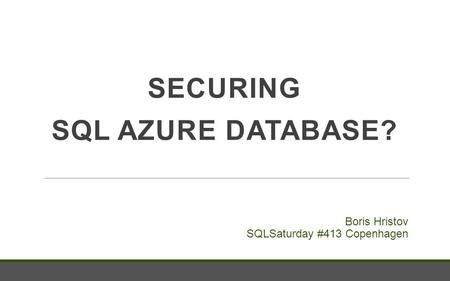 SECURING SQL AZURE DATABASE? Boris Hristov SQLSaturday #413 Copenhagen.