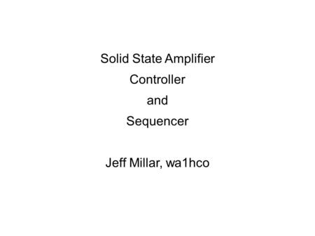 Solid State Amplifier Controller and Sequencer Jeff Millar, wa1hco.