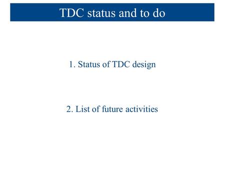 TDC status and to do 1. Status of TDC design 2. List of future activities.