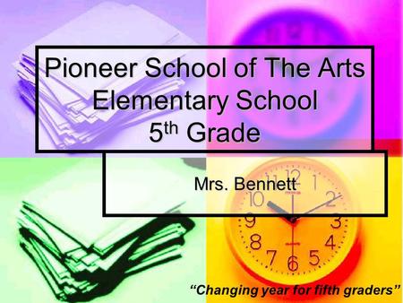 Pioneer School of The Arts Elementary School 5 th Grade Mrs. Bennett “Changing year for fifth graders”