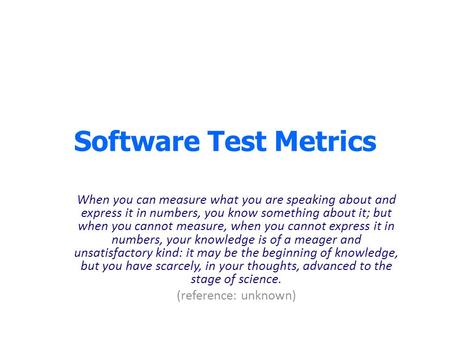 Software Test Metrics When you can measure what you are speaking about and express it in numbers, you know something about it; but when you cannot measure,