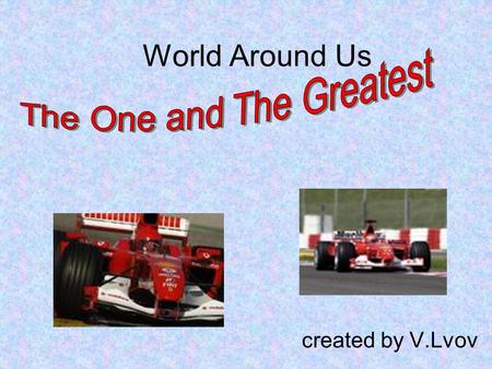 World Around Us created by V.Lvov. The hypothesis of the project What if a man drives a race car, then he should be fearless. What determines the development.