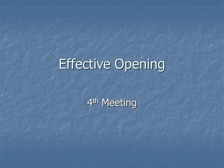 Effective Opening 4 th Meeting. Communications experts are all agreed that the first three minutes of a presentation are the most important. They talk.