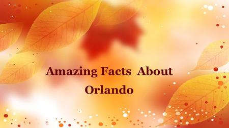 Amazing Facts About Orlando. There have been many theories to explain how Orlando got its name. However, it has not been proved completely. It is believed.