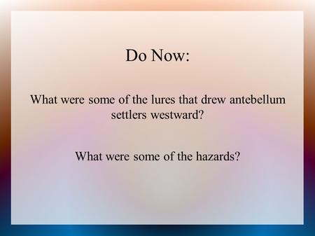 Do Now: What were some of the lures that drew antebellum settlers westward? What were some of the hazards?