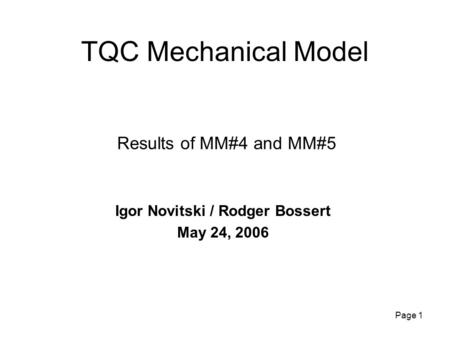 Page 1 TQC Mechanical Model Igor Novitski / Rodger Bossert May 24, 2006 Results of MM#4 and MM#5.