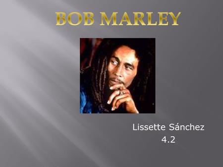 Lissette Sánchez 4.2.  Robert Nesta Marley is the real name of famous King of Reggae, Bob Marley  Bob was born in 1945, in Nine Mile, a small town north.