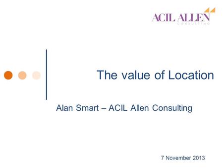 The value of Location Alan Smart – ACIL Allen Consulting 7 November 2013.