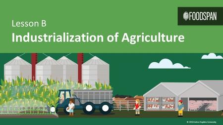 Lesson B Industrialization of Agriculture © 2016 Johns Hopkins University.