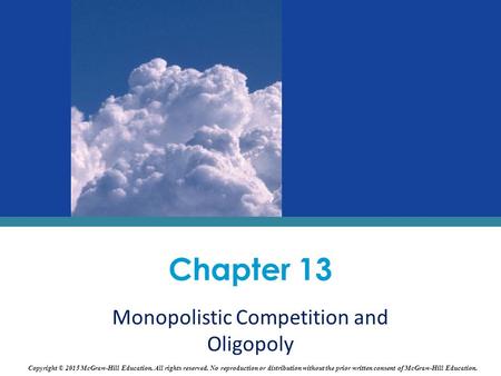 Chapter 13 Monopolistic Competition and Oligopoly Copyright © 2015 McGraw-Hill Education. All rights reserved. No reproduction or distribution without.