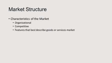 Market Structure Characteristics of the Market Organizational Competitive Features that best describe goods or services market.