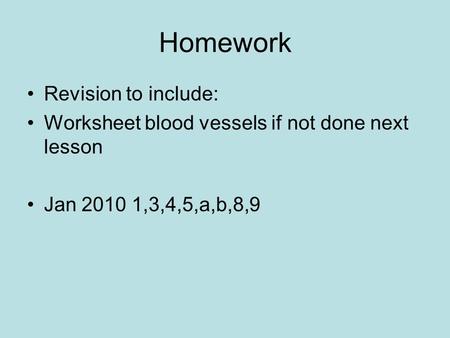 Homework Revision to include: Worksheet blood vessels if not done next lesson Jan 2010 1,3,4,5,a,b,8,9.