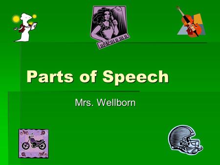 Parts of Speech Mrs. Wellborn. Subjects  Main word in the sentence  Person, place, or thing  Tells “who or whom”  Usually at the beginning  Example: