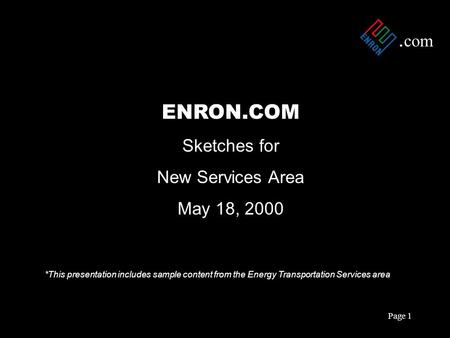 . com Page 1 ENRON.COM Sketches for New Services Area May 18, 2000 *This presentation includes sample content from the Energy Transportation Services area.