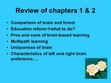 Review of chapters 1 & 2 Comparison of brain and forest Education reform  what to do? Pros and cons of brain-based learning Multipath learning Uniqueness.