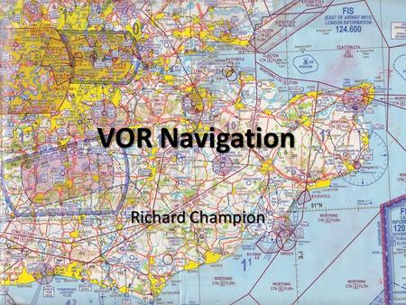 VOR Navigation Richard Champion VOR Navigation Aim – To learn how to use V HF O mnidirectional R ange (VOR) equipment as an aid to visual navigation.