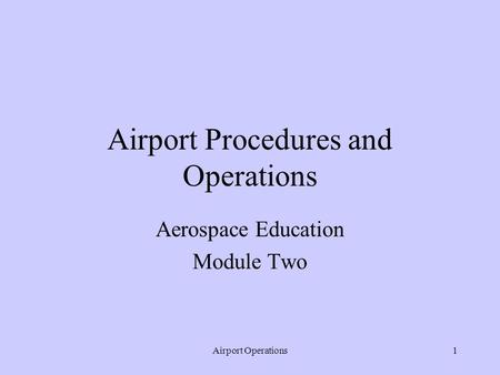 Airport Operations1 Airport Procedures and Operations Aerospace Education Module Two.