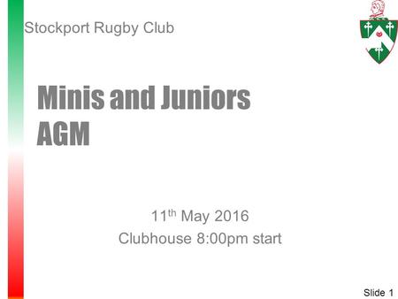 11 th May 2016 Clubhouse 8:00pm start Minis and Juniors AGM Slide 1 Stockport Rugby Club.