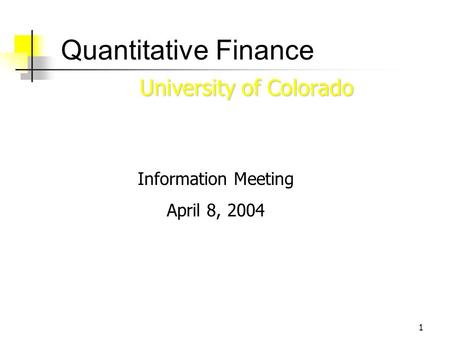 1 Quantitative Finance University of Colorado Information Meeting April 8, 2004.