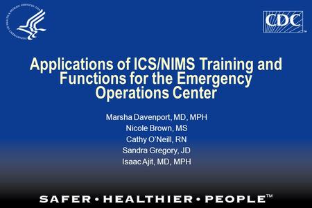 Applications of ICS/NIMS Training and Functions for the Emergency Operations Center Marsha Davenport, MD, MPH Nicole Brown, MS Cathy O’Neill, RN Sandra.