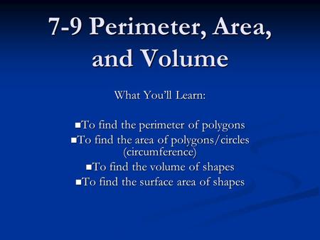 7-9 Perimeter, Area, and Volume What You’ll Learn: To find the perimeter of polygons To find the perimeter of polygons To find the area of polygons/circles.