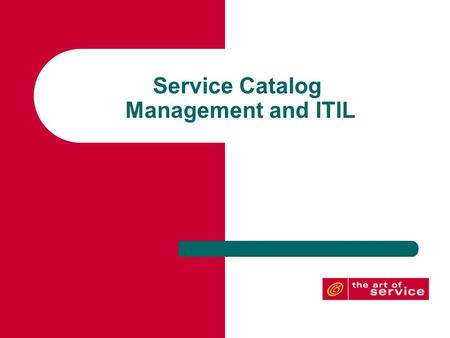 Service Catalog Management and ITIL. The Service Catalog Objective: To enable the service provider and the customer to clearly understand the services.