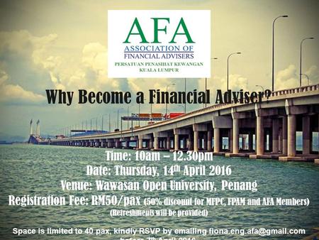 Why Become a Financial Adviser? Time: 10am – 12.30pm Date: Thursday, 14 th April 2016 Venue: Wawasan Open University, Penang Registration Fee: RM50/pax.