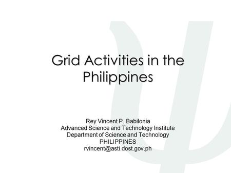 Grid Activities in the Philippines Rey Vincent P. Babilonia Advanced Science and Technology Institute Department of Science and Technology PHILIPPINES.