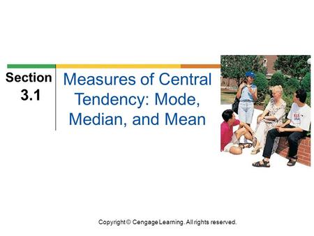 Copyright © Cengage Learning. All rights reserved. Section 3.1 Measures of Central Tendency: Mode, Median, and Mean.