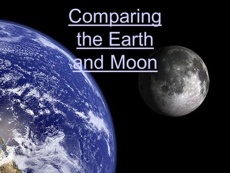 Comparing the Earth and Moon. Earth and the Moon in Space Earth and the Moon in Space (D6-D7) Together, Earth and the moon are part of the sun’s planetary.