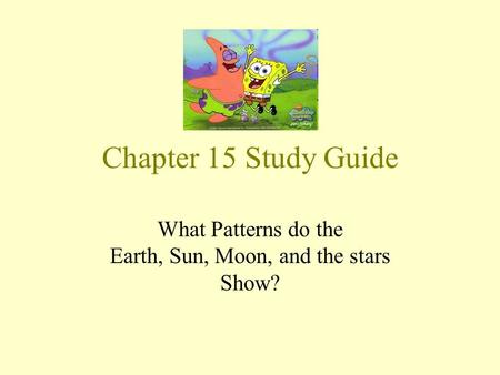 Chapter 15 Study Guide What Patterns do the Earth, Sun, Moon, and the stars Show?