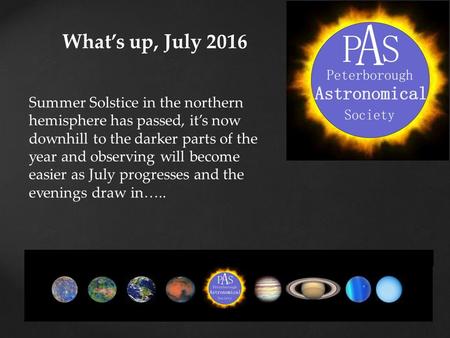 What’s up, July 2016 Summer Solstice in the northern hemisphere has passed, it’s now downhill to the darker parts of the year and observing will become.