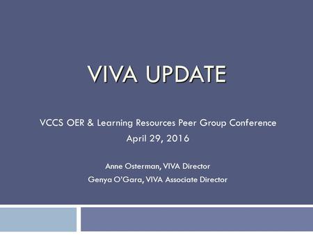 VIVA UPDATE VCCS OER & Learning Resources Peer Group Conference April 29, 2016 Anne Osterman, VIVA Director Genya O’Gara, VIVA Associate Director.