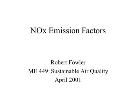 NOx Emission Factors Robert Fowler ME 449: Sustainable Air Quality April 2001.