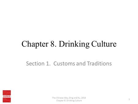 Chapter 8. Drinking Culture Section 1. Customs and Traditions The Chinese Way, Ding and Xu, 2014 Chapter 8. Drinking Culture 1.