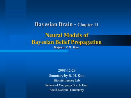 Bayesian Brain - Chapter 11 Neural Models of Bayesian Belief Propagation Rajesh P.N. Rao 2008-12-29 Summary by B.-H. Kim Biointelligence Lab School of.