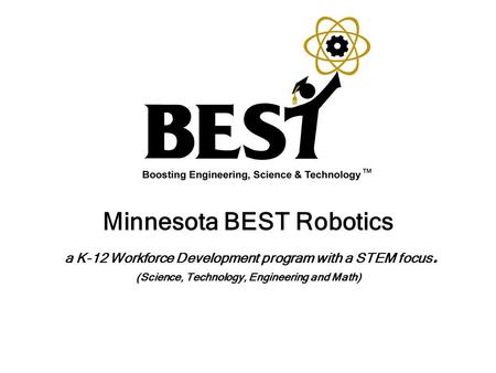 Minnesota BEST Robotics a K-12 Workforce Development program with a STEM focus. (Science, Technology, Engineering and Math)