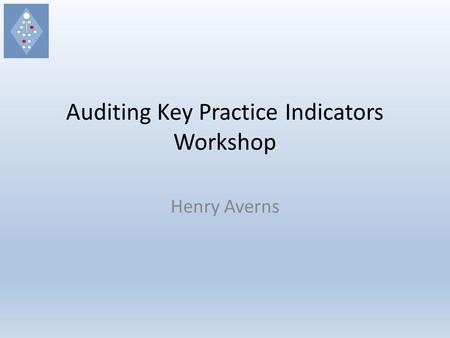 Auditing Key Practice Indicators Workshop Henry Averns.