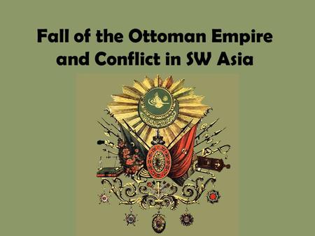 Fall of the Ottoman Empire and Conflict in SW Asia.