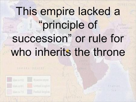 This empire lacked a “principle of succession” or rule for who inherits the throne.