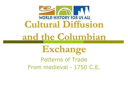 Patterns of Trade From medieval - 1750 C.E. Cultural Diffusion and the Columbian Exchange.