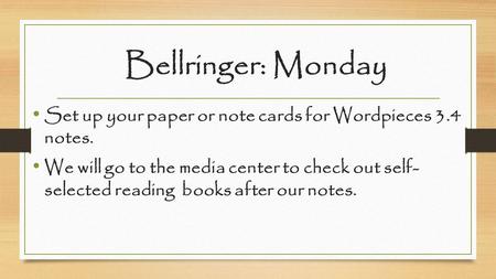 Bellringer: Monday Set up your paper or note cards for Wordpieces 3.4 notes. We will go to the media center to check out self- selected reading books after.