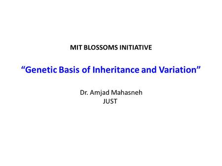 MIT BLOSSOMS INITIATIVE “Genetic Basis of Inheritance and Variation” Dr. Amjad Mahasneh JUST.