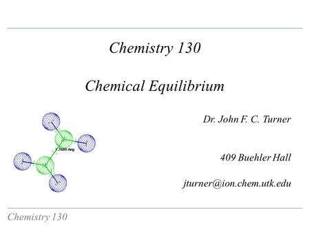 Chemistry 130 Chemical Equilibrium Dr. John F. C. Turner 409 Buehler Hall