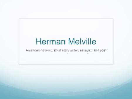 Herman Melville American novelist, short story writer, essayist, and poet.