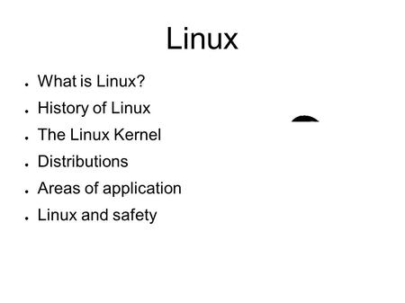 Linux ● What is Linux? ● History of Linux ● The Linux Kernel ● Distributions ● Areas of application ● Linux and safety.