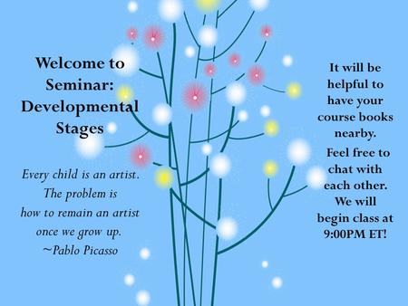 Welcome to Seminar: Developmental Stages Every child is an artist. The problem is how to remain an artist once we grow up. ~Pablo Picasso It will be helpful.