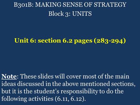 B301B: MAKING SENSE OF STRATEGY Block 3: UNITS Unit 6: section 6.2 pages (283-294) Note: These slides will cover most of the main ideas discussed in the.