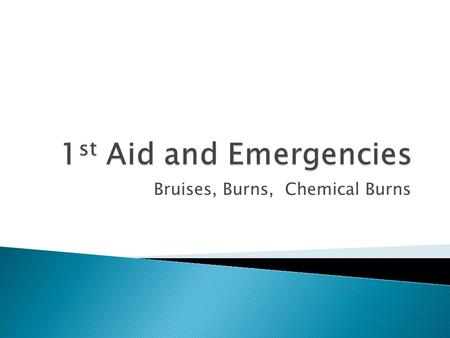 Bruises, Burns, Chemical Burns.  The pain is severe.  You can’t use or move the bruised body part.  You have signs of infection.  You suddenly start.